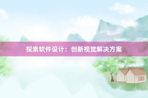 探索软件设计：创新视觉解决方案