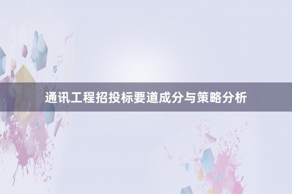 通讯工程招投标要道成分与策略分析